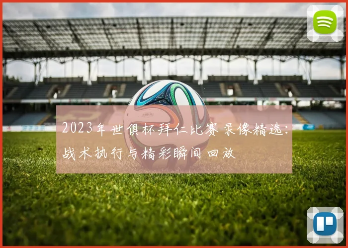 2023年世俱杯拜仁比赛录像精选：战术执行与精彩瞬间回放