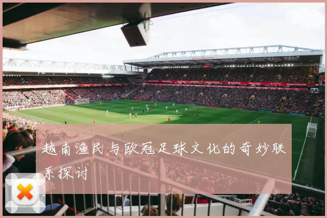越南渔民与欧冠足球文化的奇妙联系探讨