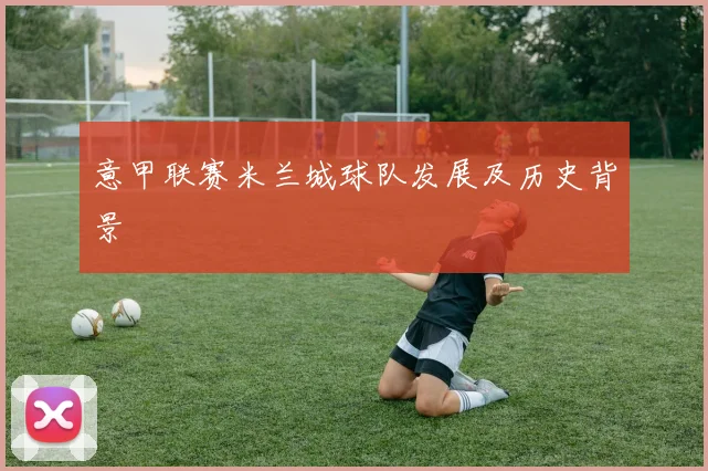 意甲联赛米兰城球队发展及历史背景