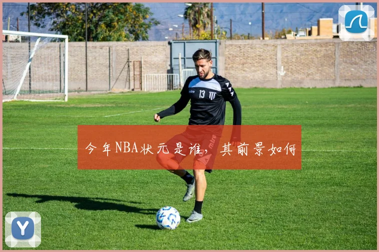 今年NBA状元是谁，其前景如何