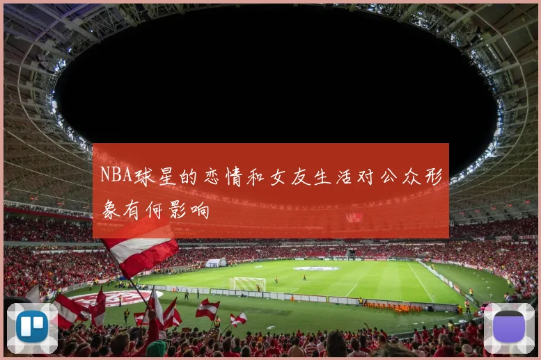 NBA球星的恋情和女友生活对公众形象有何影响