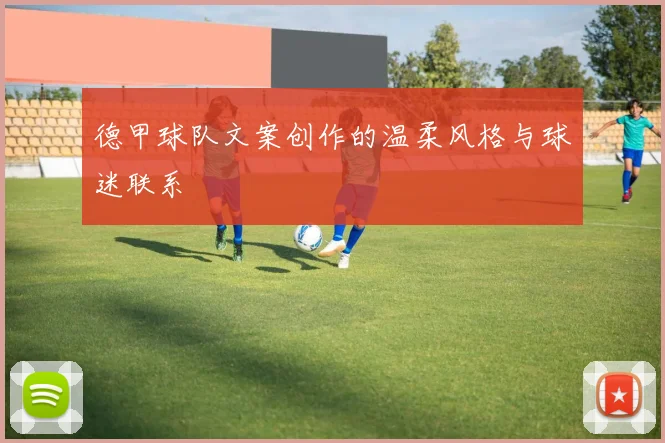 德甲球队文案创作的温柔风格与球迷联系