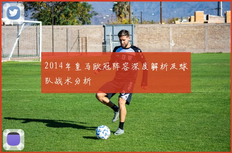 2014年皇马欧冠阵容深度解析及球队战术分析