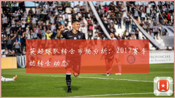 英超球队转会市场分析：2017赛季的转会动态