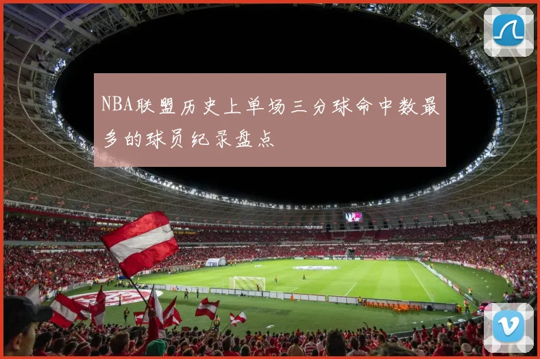 NBA联盟历史上单场三分球命中数最多的球员纪录盘点