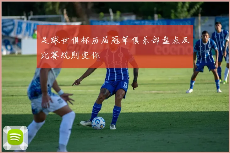 足球世俱杯历届冠军俱乐部盘点及比赛规则变化